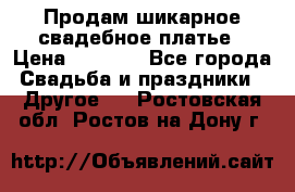 Продам шикарное свадебное платье › Цена ­ 7 000 - Все города Свадьба и праздники » Другое   . Ростовская обл.,Ростов-на-Дону г.